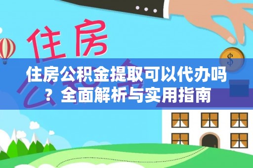 浦城住房公积金提取可以代办吗？全面解析与实用指南