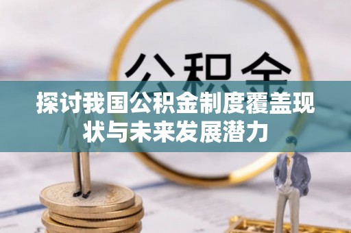 浦城探讨我国公积金制度覆盖现状与未来发展潜力