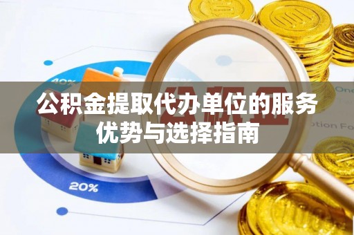 浦城公积金提取代办单位的服务优势与选择指南