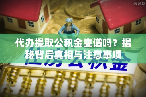 浦城代办提取公积金靠谱吗？揭秘背后真相与注意事项