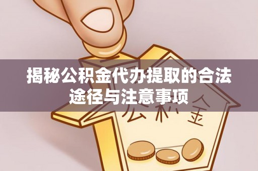 浦城揭秘公积金代办提取的合法途径与注意事项