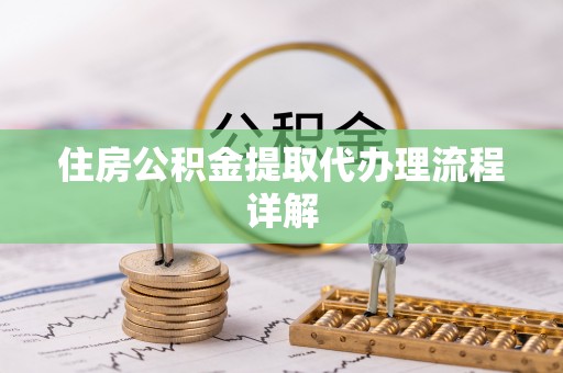 浦城住房公积金提取代办理流程详解