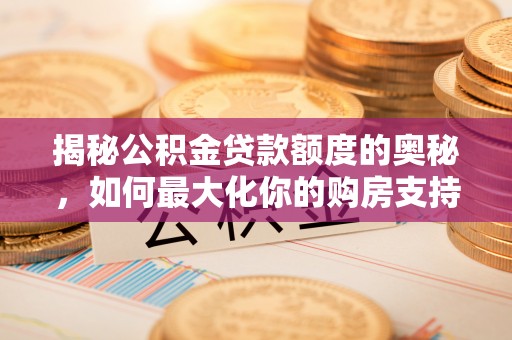 浦城揭秘公积金贷款额度的奥秘，如何最大化你的购房支持？