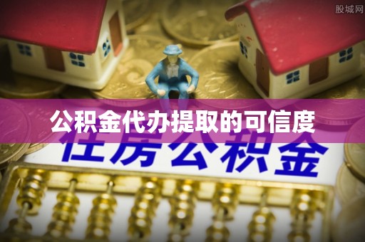 浦城公积金代办提取的可信度
