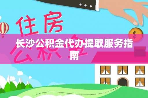 浦城长沙公积金代办提取服务指南