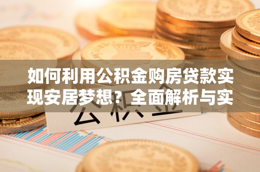 浦城如何利用公积金购房贷款实现安居梦想？全面解析与实用建议