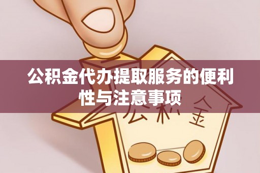 浦城公积金代办提取服务的便利性与注意事项