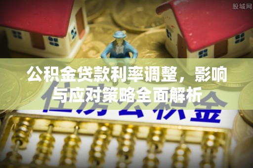 浦城公积金贷款利率调整，影响与应对策略全面解析