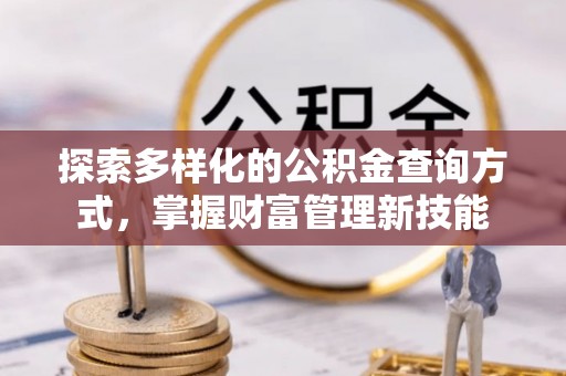 浦城探索多样化的公积金查询方式，掌握财富管理新技能