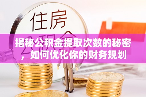 浦城揭秘公积金提取次数的秘密，如何优化你的财务规划