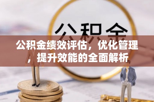 浦城公积金绩效评估，优化管理，提升效能的全面解析