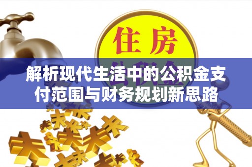 浦城解析现代生活中的公积金支付范围与财务规划新思路