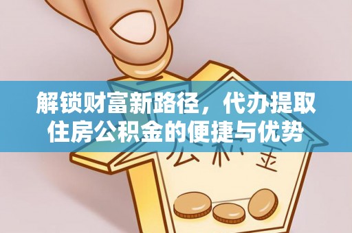 浦城解锁财富新路径，代办提取住房公积金的便捷与优势