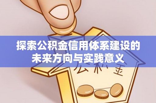 浦城探索公积金信用体系建设的未来方向与实践意义