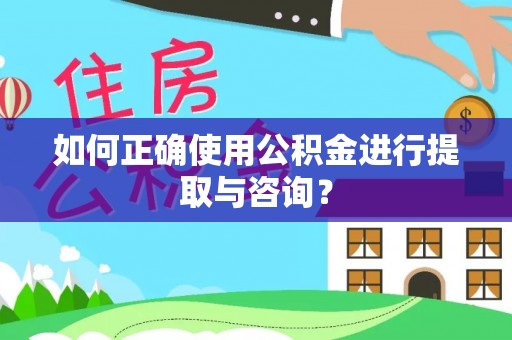 浦城如何正确使用公积金进行提取与咨询？