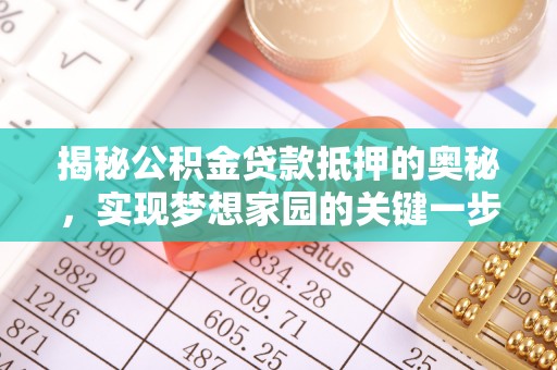 浦城揭秘公积金贷款抵押的奥秘，实现梦想家园的关键一步