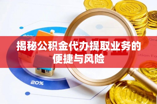 浦城揭秘公积金代办提取业务的便捷与风险