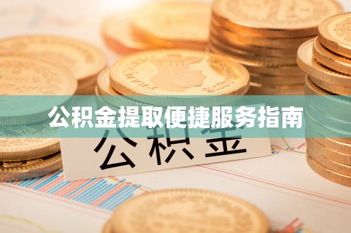 浦城公积金提取便捷服务指南