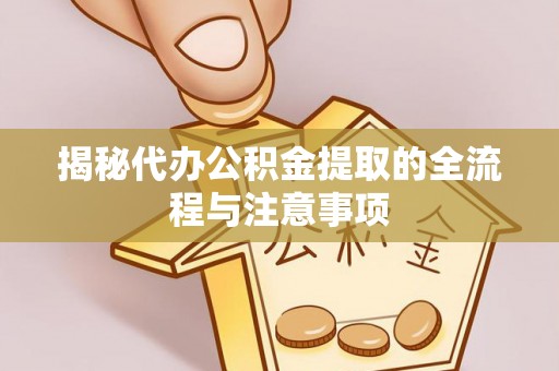 浦城揭秘代办公积金提取的全流程与注意事项
