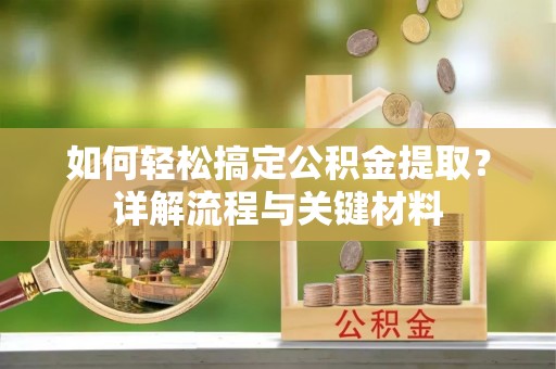 浦城如何轻松搞定公积金提取？详解流程与关键材料