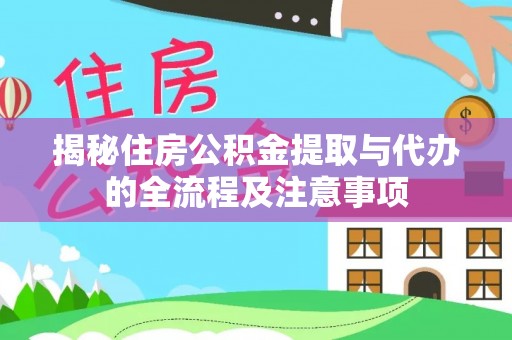 浦城揭秘住房公积金提取与代办的全流程及注意事项