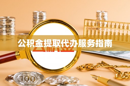 浦城公积金提取代办服务指南