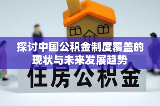 浦城探讨中国公积金制度覆盖的现状与未来发展趋势