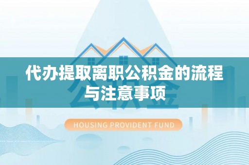 浦城代办提取离职公积金的流程与注意事项