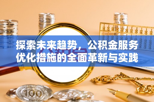 浦城探索未来趋势，公积金服务优化措施的全面革新与实践