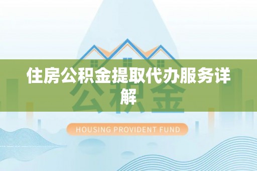 浦城住房公积金提取代办服务详解