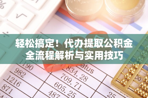 浦城轻松搞定！代办提取公积金全流程解析与实用技巧