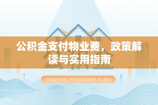 浦城公积金支付物业费，政策解读与实用指南