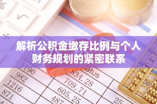 浦城解析公积金缴存比例与个人财务规划的紧密联系