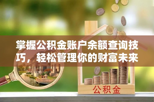 浦城掌握公积金账户余额查询技巧，轻松管理你的财富未来