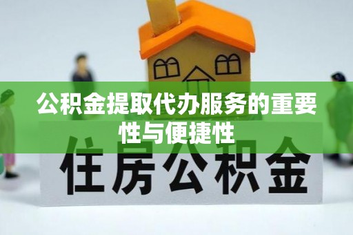 浦城公积金提取代办服务的重要性与便捷性