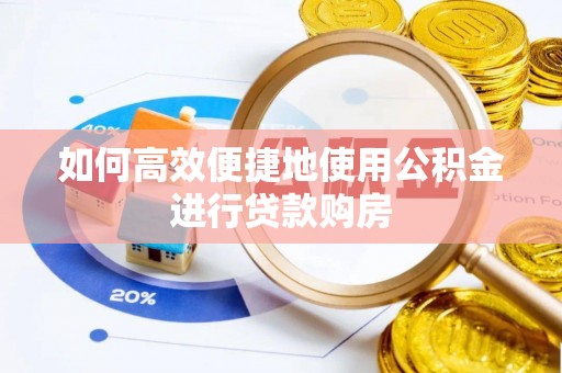 浦城如何高效便捷地使用公积金进行贷款购房
