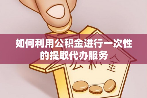 浦城如何利用公积金进行一次性的提取代办服务