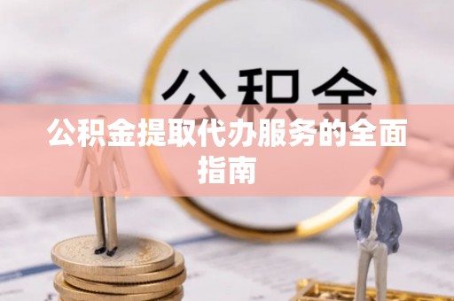 浦城公积金提取代办服务的全面指南