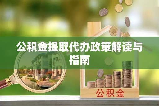 浦城公积金提取代办政策解读与指南