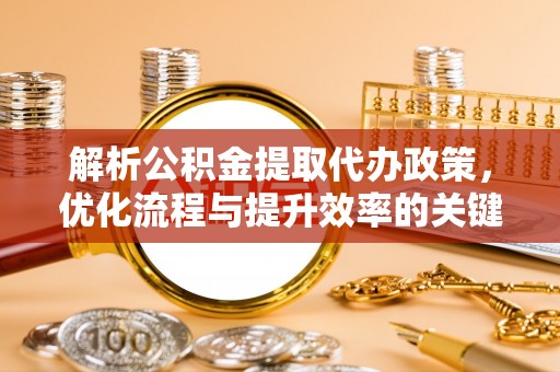 浦城解析公积金提取代办政策，优化流程与提升效率的关键