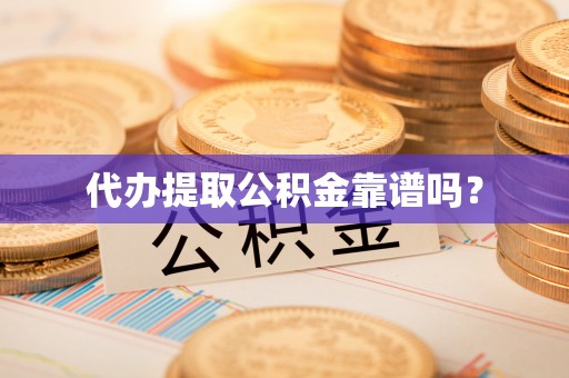 浦城代办提取公积金靠谱吗？