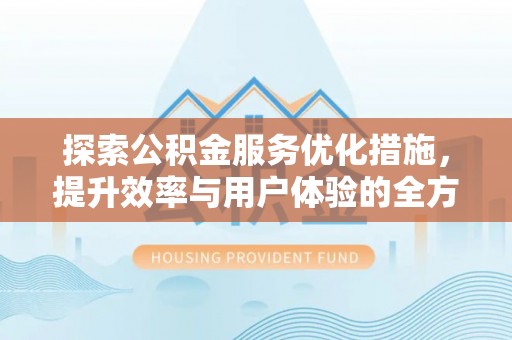 浦城探索公积金服务优化措施，提升效率与用户体验的全方位解析