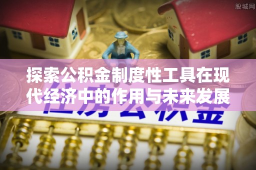 浦城探索公积金制度性工具在现代经济中的作用与未来发展趋势