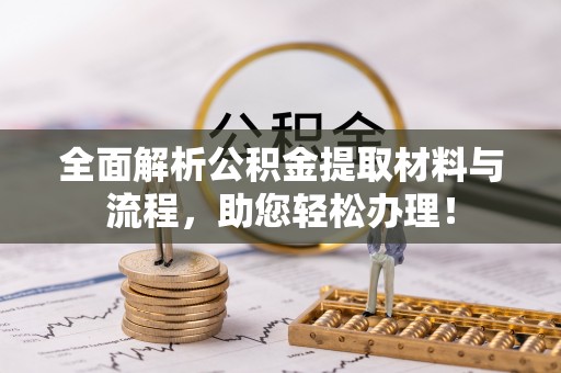 浦城全面解析公积金提取材料与流程，助您轻松办理！