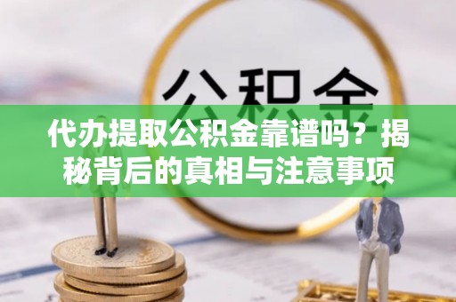 浦城代办提取公积金靠谱吗？揭秘背后的真相与注意事项