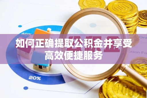 浦城如何正确提取公积金并享受高效便捷服务