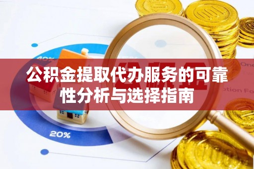 浦城公积金提取代办服务的可靠性分析与选择指南