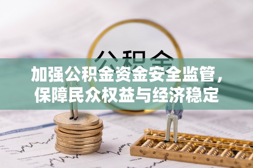 浦城加强公积金资金安全监管，保障民众权益与经济稳定