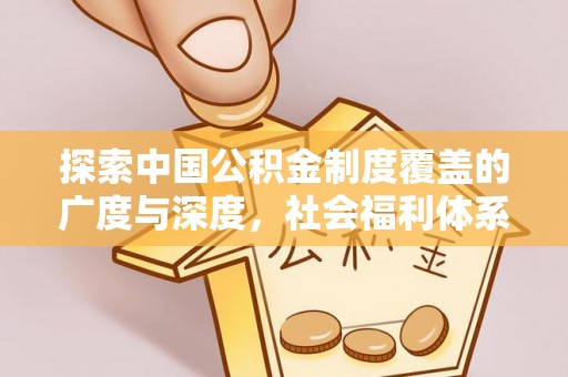 浦城探索中国公积金制度覆盖的广度与深度，社会福利体系的基石
