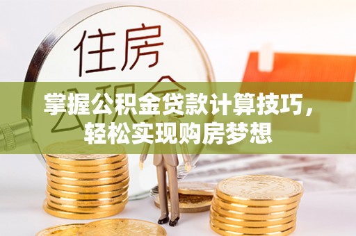 浦城掌握公积金贷款计算技巧，轻松实现购房梦想